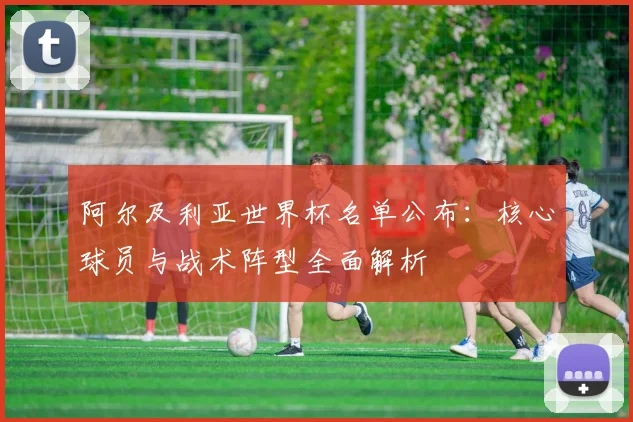 阿尔及利亚世界杯名单公布：核心球员与战术阵型全面解析