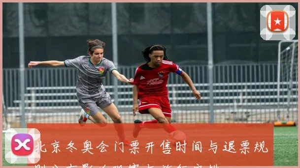 北京冬奥会门票开售时间与退票规则公布影响观赛与旅行安排