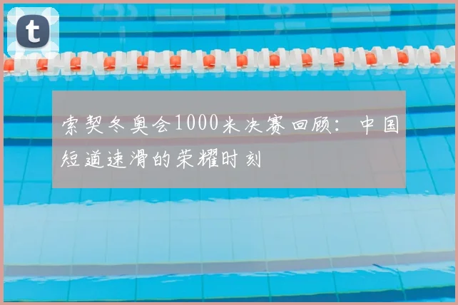 索契冬奥会1000米决赛回顾：中国短道速滑的荣耀时刻
