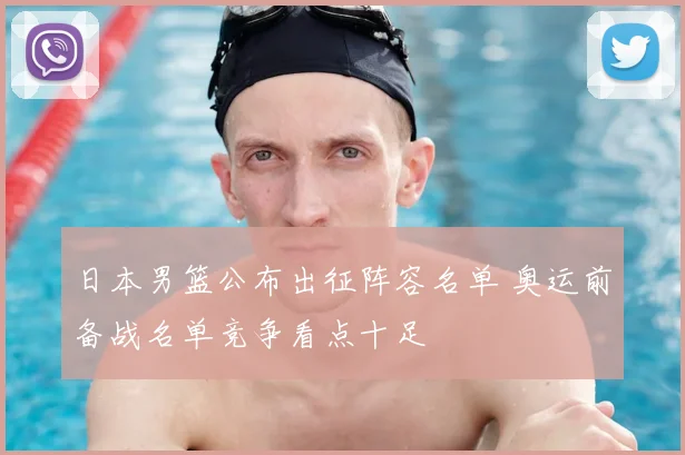 日本男篮公布出征阵容名单 奥运前备战名单竞争看点十足