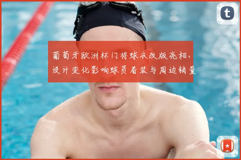 葡萄牙欧洲杯门将球衣改版亮相，设计变化影响球员着装与周边销量