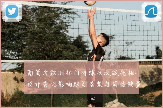 葡萄牙欧洲杯门将球衣改版亮相，设计变化影响球员着装与周边销量